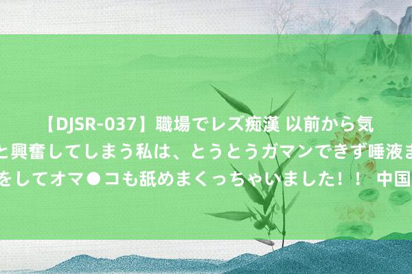 【DJSR-037】職場でレズ痴漢 以前から気になるあの娘を見つけると興奮してしまう私は、とうとうガマンできず唾液まみれでディープキスをしてオマ●コも舐めまくっちゃいました！！ 中国海警今天发布一句话音书，日媒炒作“本岁首度”