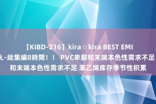 【KIBD-216】kira☆kira BEST EMIRI-中出し性交20発超え-総集編8時間！！ PVC卑鄙和末端本色性需求不足 苯乙烯库存季节性积累