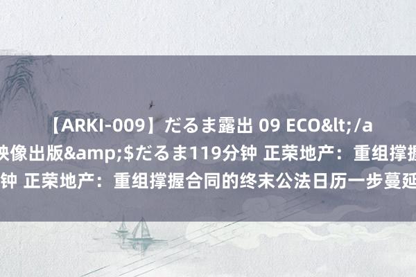 【ARKI-009】だるま露出 09 ECO</a>2008-06-19桃太郎映像出版&$だるま119分钟 正荣地产：重组撑握合同的终末公法日历一步蔓延至8月22日