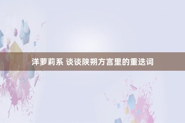 洋萝莉系 谈谈陕朔方言里的重迭词