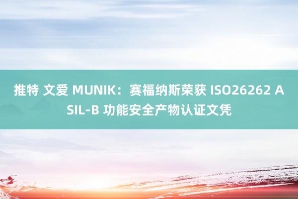 推特 文爱 MUNIK：赛福纳斯荣获 ISO26262 ASIL-B 功能安全产物认证文凭